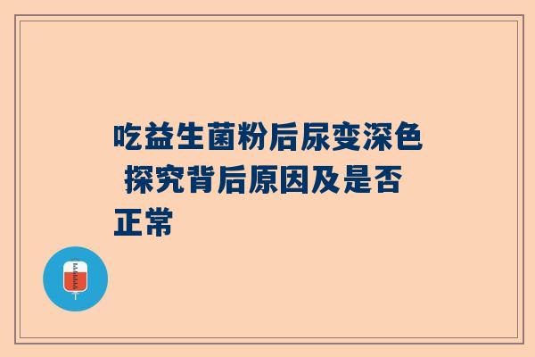 吃益生菌粉后尿变深色 探究背后原因及是否正常
