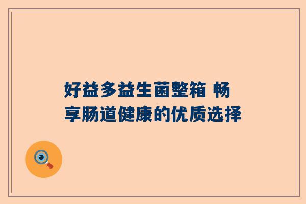 好益多益生菌整箱 畅享肠道健康的优质选择