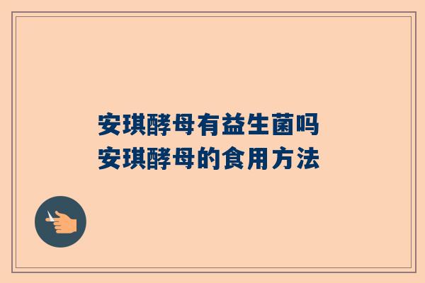 安琪酵母有益生菌吗 安琪酵母的食用方法