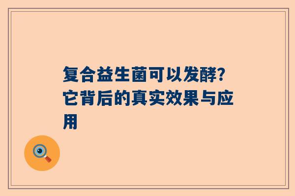复合益生菌可以发酵？它背后的真实效果与应用