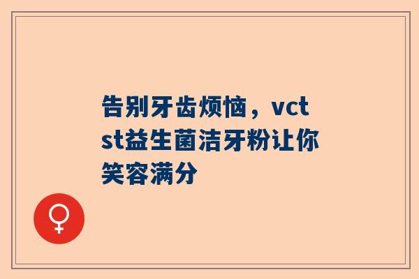 告别牙齿烦恼，vctst益生菌洁牙粉让你笑容满分