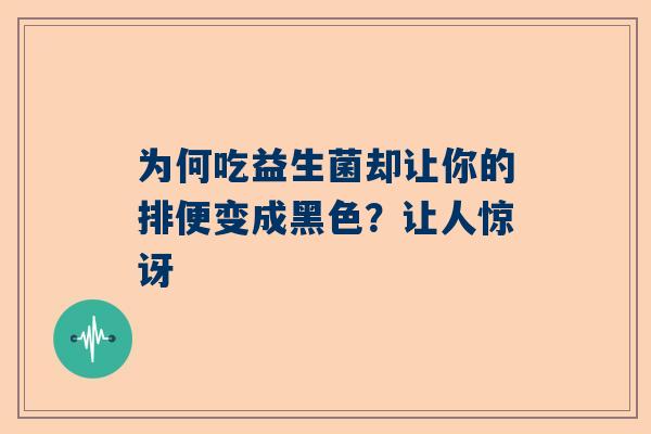为何吃益生菌却让你的排便变成黑色？让人惊讶