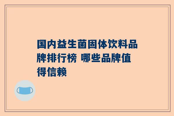 国内益生菌固体饮料品牌排行榜 哪些品牌值得信赖