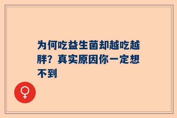 为何吃益生菌却越吃越胖？真实原因你一定想不到