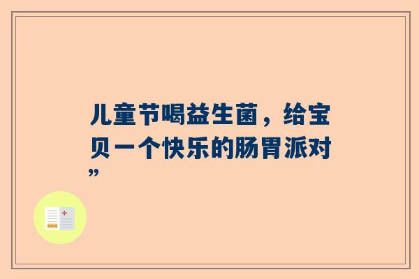 儿童节喝益生菌，给宝贝一个快乐的肠胃派对”