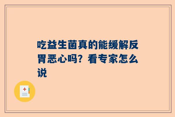吃益生菌真的能缓解反胃恶心吗？看专家怎么说