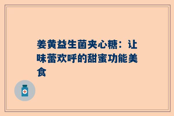 姜黄益生菌夹心糖：让味蕾欢呼的甜蜜功能美食