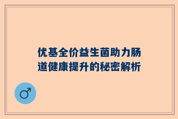 优基全价益生菌助力肠道健康提升的秘密解析