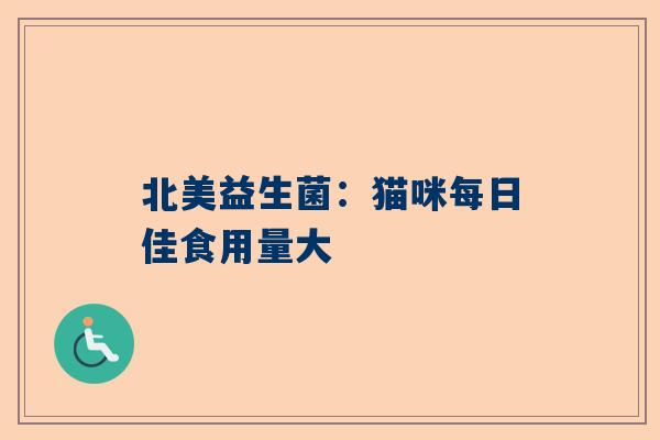 北美益生菌：猫咪每日佳食用量大