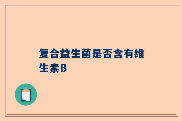 复合益生菌是否含有维生素B