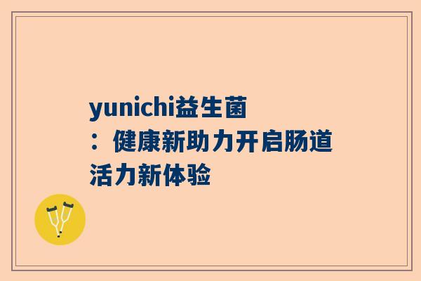 yunichi益生菌：健康新助力开启肠道活力新体验