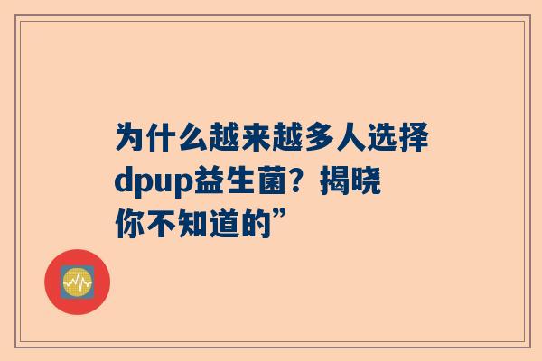 为什么越来越多人选择dpup益生菌？揭晓你不知道的”