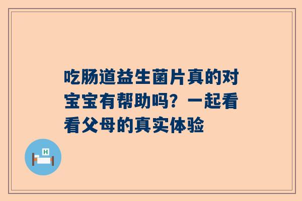 吃肠道益生菌片真的对宝宝有帮助吗？一起看看父母的真实体验