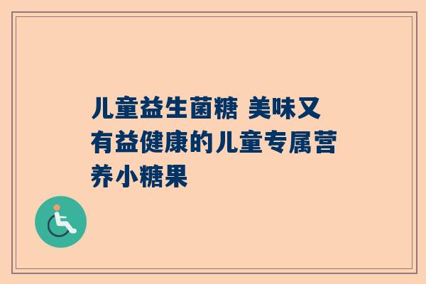 儿童益生菌糖 美味又有益健康的儿童专属营养小糖果
