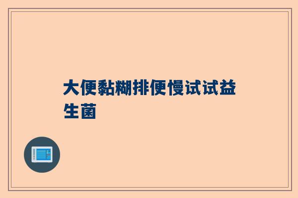 大便黏糊排便慢试试益生菌