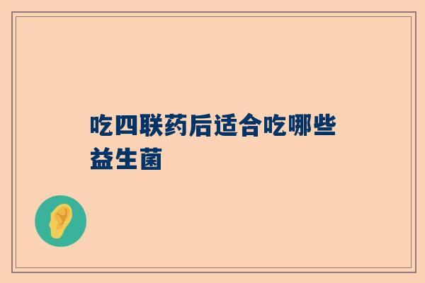 吃四联药后适合吃哪些益生菌