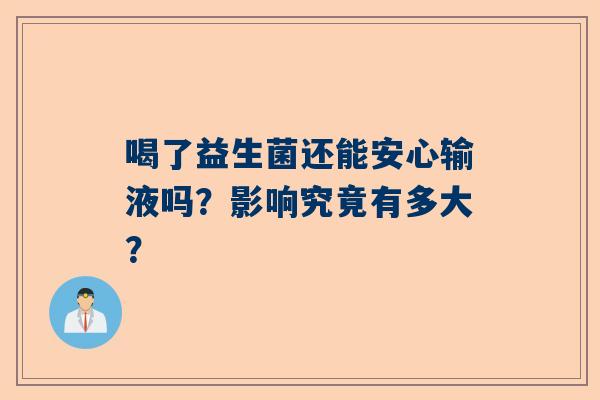 喝了益生菌还能安心输液吗？影响究竟有多大？