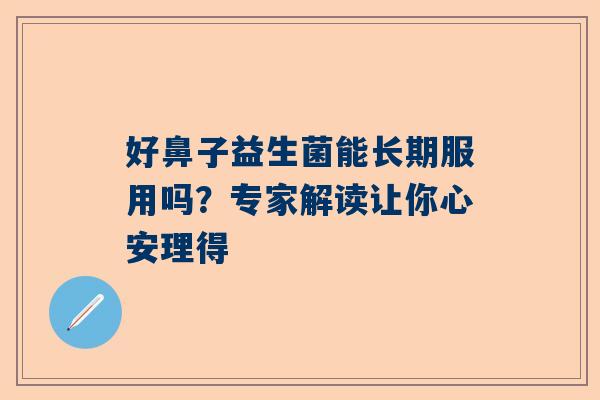 好鼻子益生菌能长期服用吗？专家解读让你心安理得