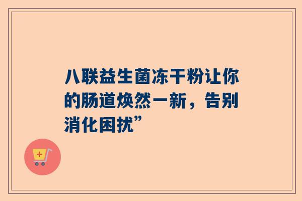 八联益生菌冻干粉让你的肠道焕然一新，告别消化困扰”