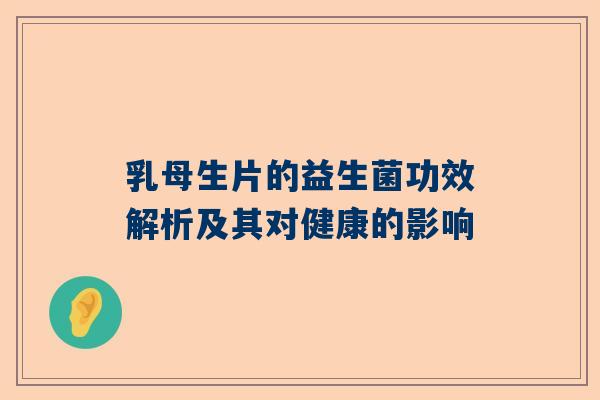 乳母生片的益生菌功效解析及其对健康的影响