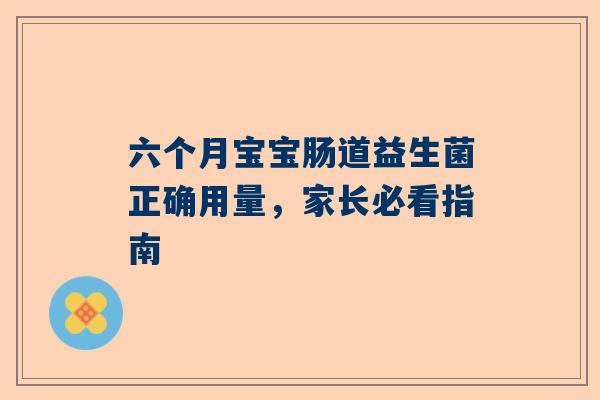 六个月宝宝肠道益生菌正确用量，家长必看指南