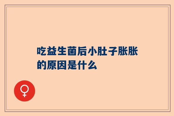 吃益生菌后小肚子胀胀的原因是什么