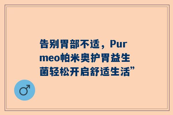 告别胃部不适，Purmeo帕米奥护胃益生菌轻松开启舒适生活”