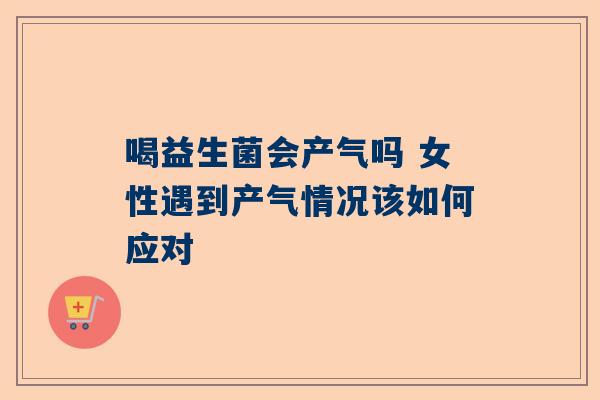 喝益生菌会产气吗 女性遇到产气情况该如何应对