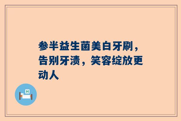 参半益生菌美白牙刷，告别牙渍，笑容绽放更动人
