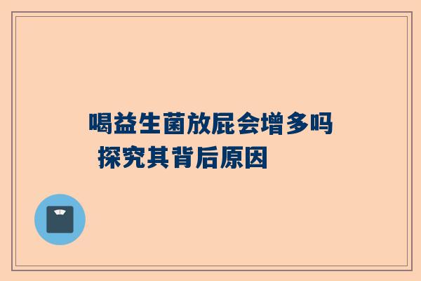 喝益生菌放屁会增多吗 探究其背后原因