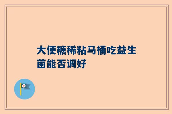 大便糖稀粘马桶吃益生菌能否调好