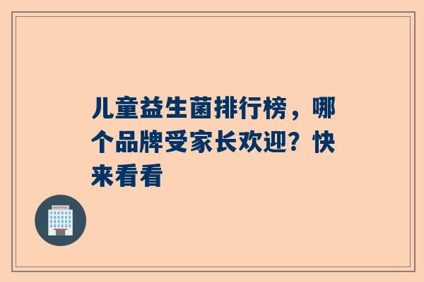 儿童益生菌排行榜，哪个品牌受家长欢迎？快来看看