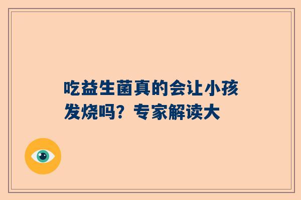 吃益生菌真的会让小孩发烧吗？专家解读大