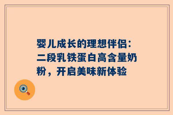 婴儿成长的理想伴侣：二段乳铁蛋白高含量奶粉，开启美味新体验