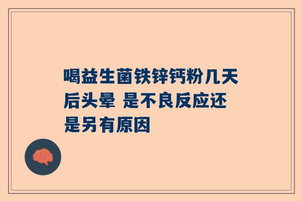 喝益生菌铁锌钙粉几天后头晕 是不良反应还是另有原因