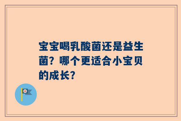 宝宝喝乳酸菌还是益生菌？哪个更适合小宝贝的成长？