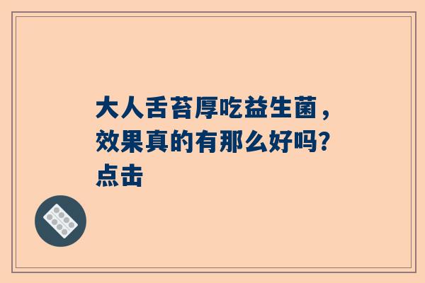 大人舌苔厚吃益生菌，效果真的有那么好吗？点击