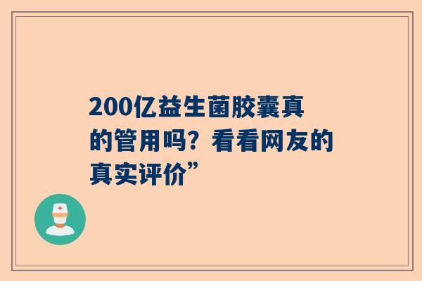200亿益生菌胶囊真的管用吗？看看网友的真实评价”