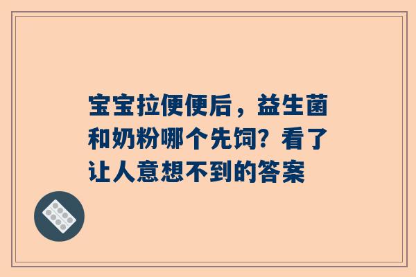宝宝拉便便后，益生菌和奶粉哪个先饲？看了让人意想不到的答案