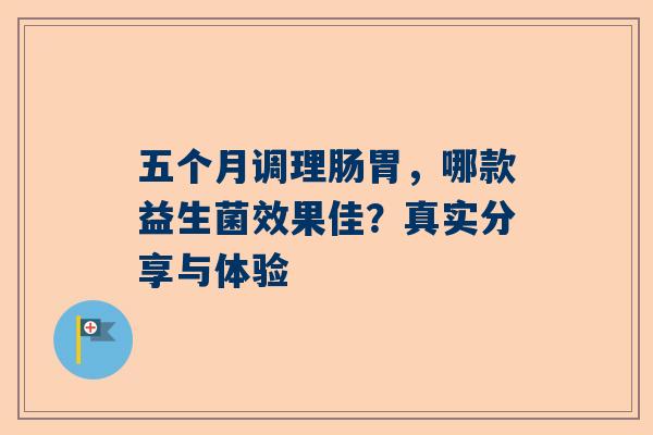 五个月调理肠胃，哪款益生菌效果佳？真实分享与体验