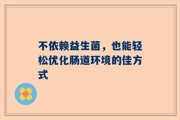 不依赖益生菌，也能轻松优化肠道环境的佳方式