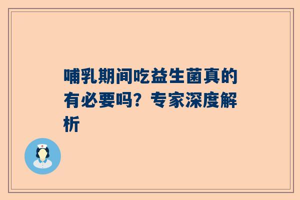 哺乳期间吃益生菌真的有必要吗？专家深度解析