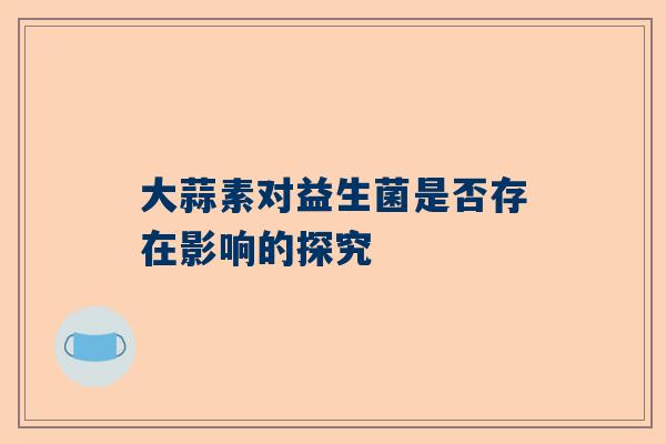 大蒜素对益生菌是否存在影响的探究