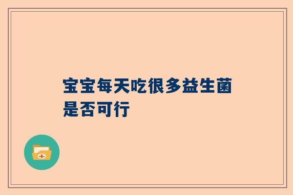 宝宝每天吃很多益生菌是否可行
