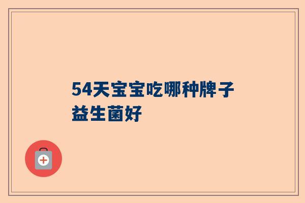 54天宝宝吃哪种牌子益生菌好