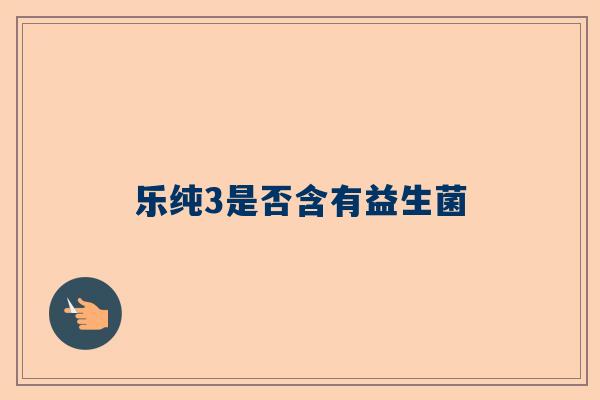 乐纯3是否含有益生菌