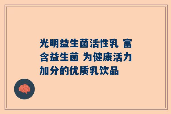光明益生菌活性乳 富含益生菌 为健康活力加分的优质乳饮品