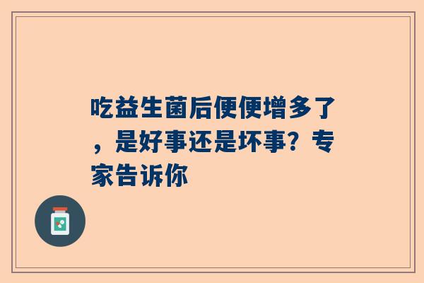 吃益生菌后便便增多了，是好事还是坏事？专家告诉你