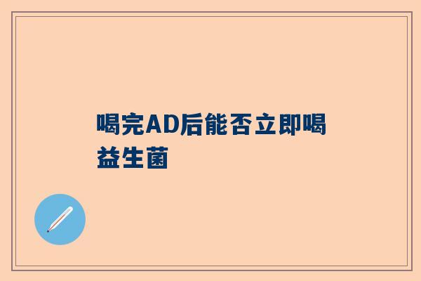 喝完AD后能否立即喝益生菌