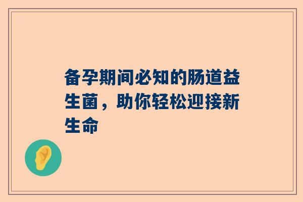 备孕期间必知的肠道益生菌，助你轻松迎接新生命